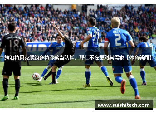 施洛特贝克续约多特涨薪当队长，拜仁不在意对其需求【体育新闻】