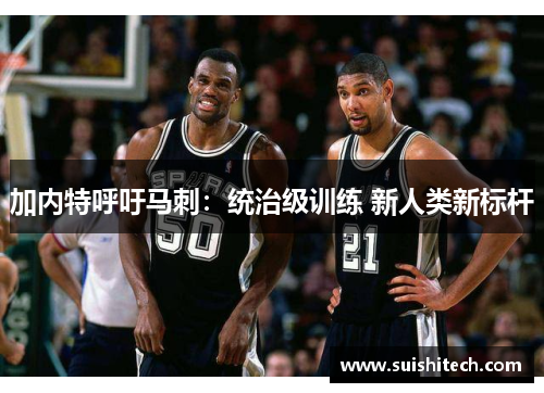 加内特呼吁马刺：统治级训练 新人类新标杆